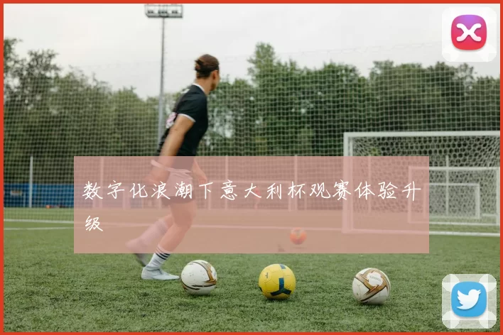 数字化浪潮下意大利杯观赛体验升级