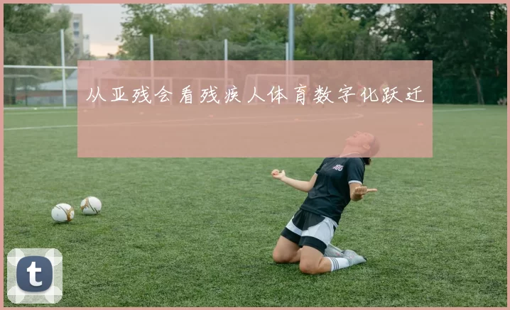 从亚残会看残疾人体育数字化跃迁