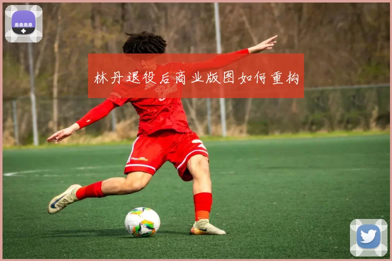 林丹退役后商业版图如何重构