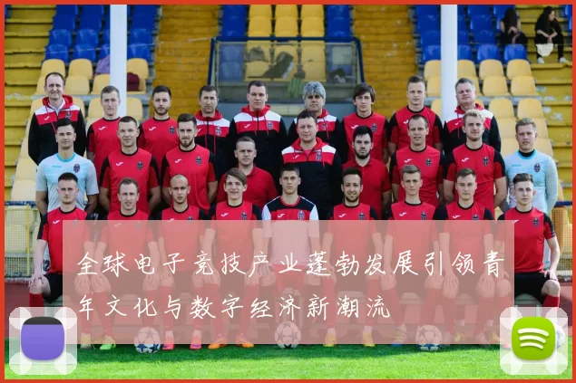 全球电子竞技产业蓬勃发展引领青年文化与数字经济新潮流