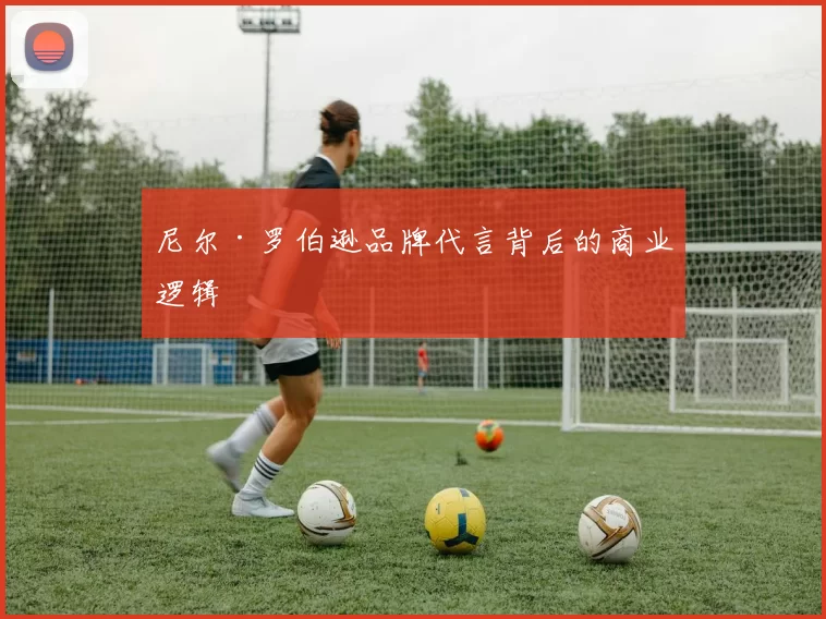 尼尔·罗伯逊品牌代言背后的商业逻辑