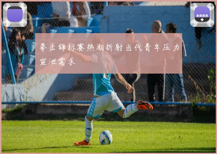 拳击锦标赛热潮折射当代青年压力宣泄需求