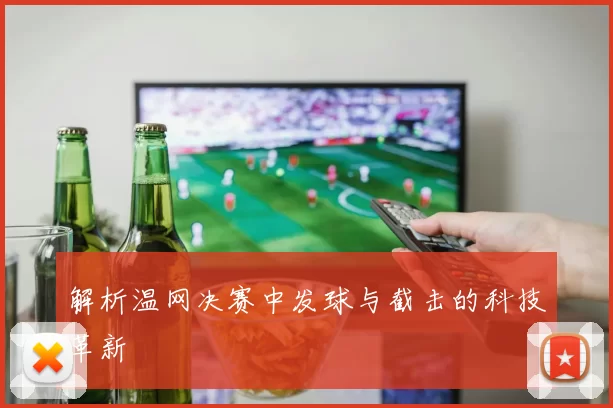 解析温网决赛中发球与截击的科技革新