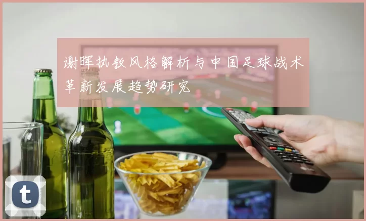 谢晖执教风格解析与中国足球战术革新发展趋势研究