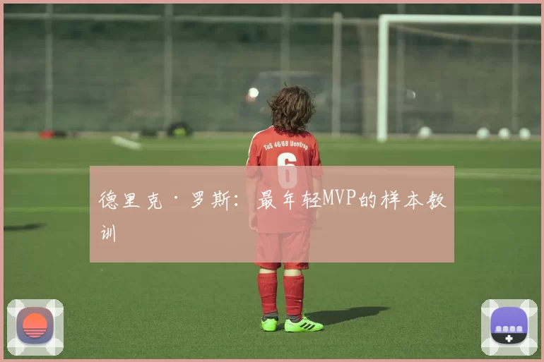 德里克·罗斯：最年轻MVP的样本教训