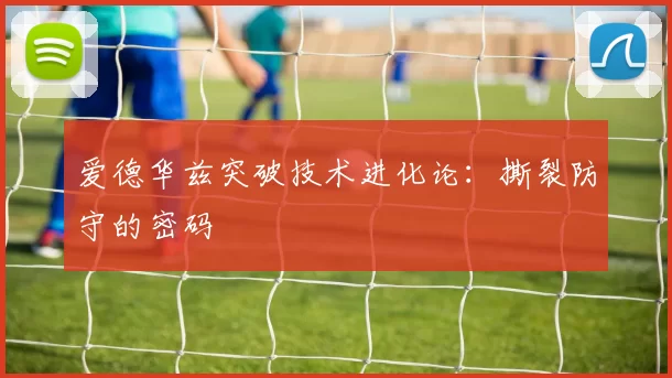 爱德华兹突破技术进化论：撕裂防守的密码