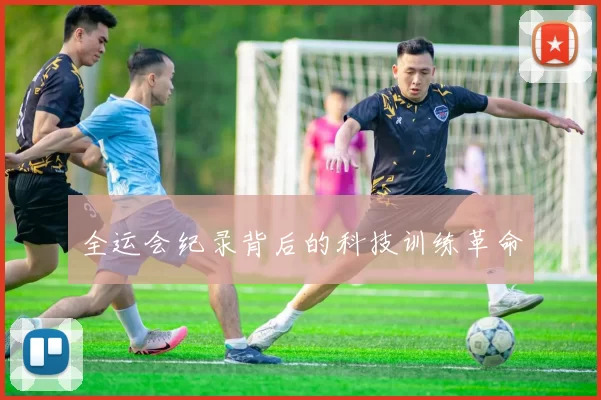 全运会纪录背后的科技训练革命