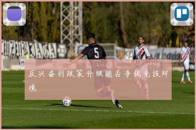 反兴奋剂政策升级能否净化竞技环境