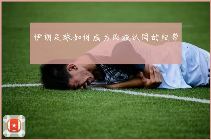 伊朗足球如何成为民族认同的纽带