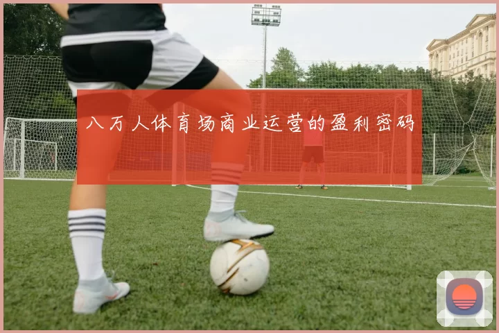八万人体育场商业运营的盈利密码